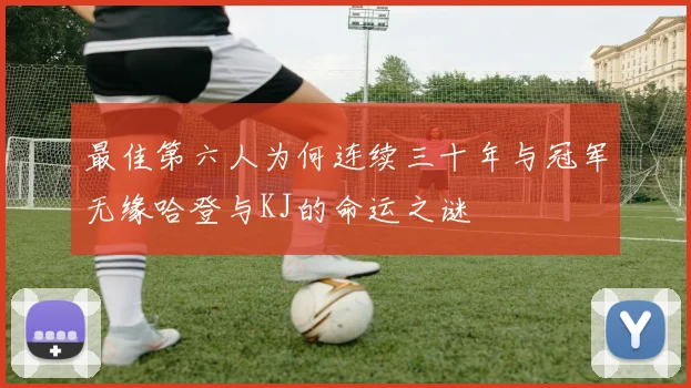 最佳第六人为何连续三十年与冠军无缘哈登与KJ的命运之谜