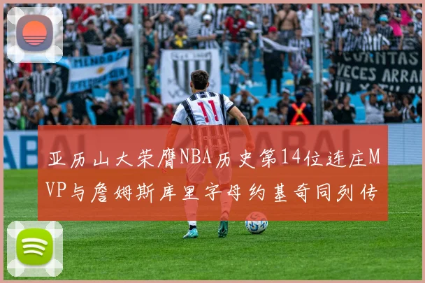 亚历山大荣膺NBA历史第14位连庄MVP与詹姆斯库里字母约基奇同列传奇行列