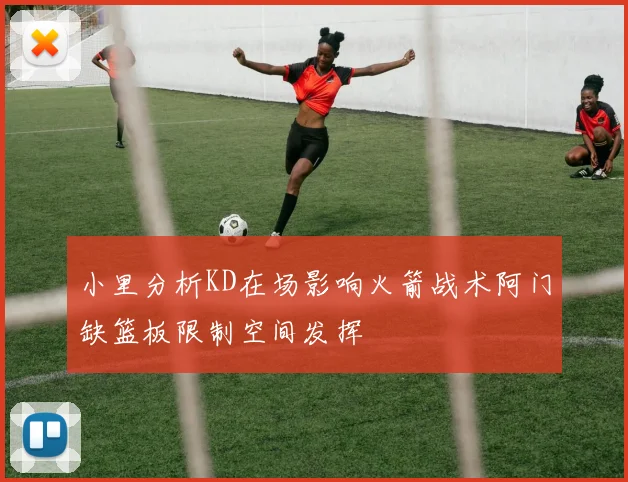 小里分析KD在场影响火箭战术阿门缺篮板限制空间发挥