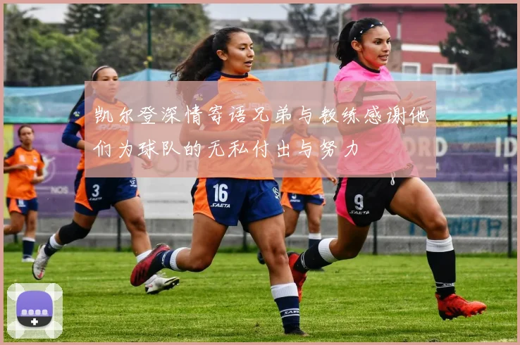 凯尔登深情寄语兄弟与教练感谢他们为球队的无私付出与努力