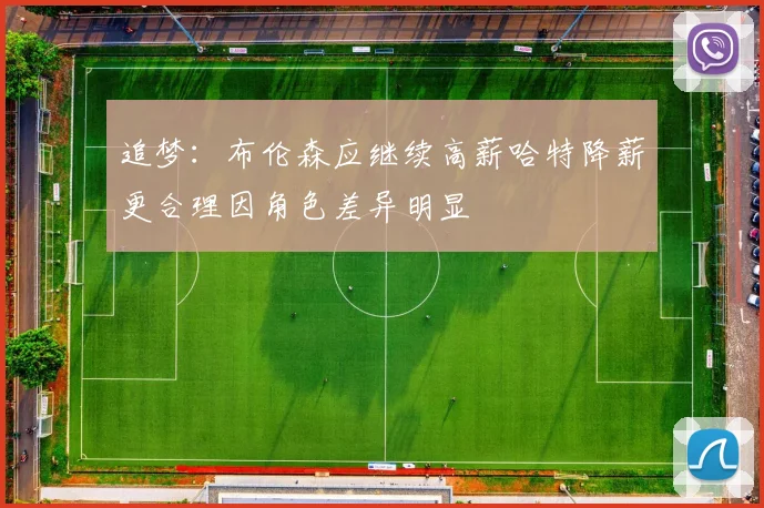 追梦：布伦森应继续高薪哈特降薪更合理因角色差异明显