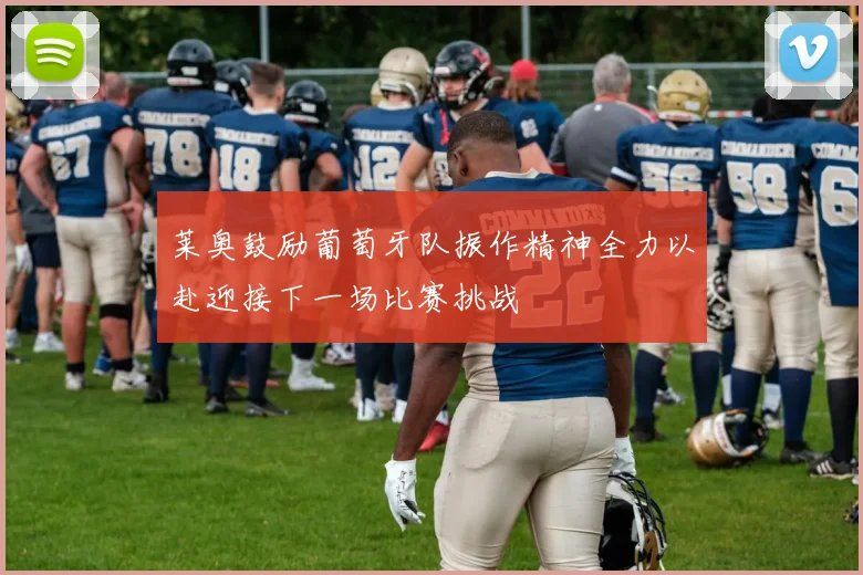 莱奥鼓励葡萄牙队振作精神全力以赴迎接下一场比赛挑战