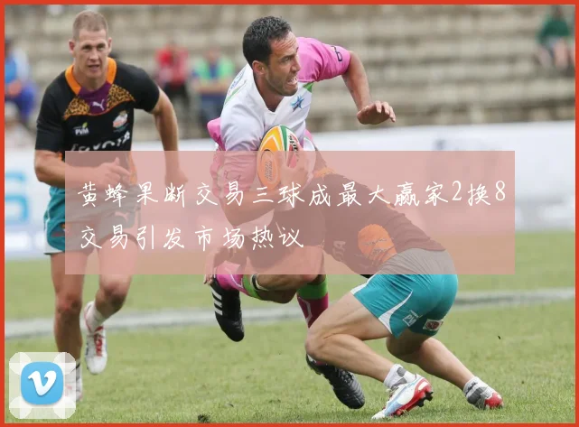 黄蜂果断交易三球成最大赢家2换8交易引发市场热议