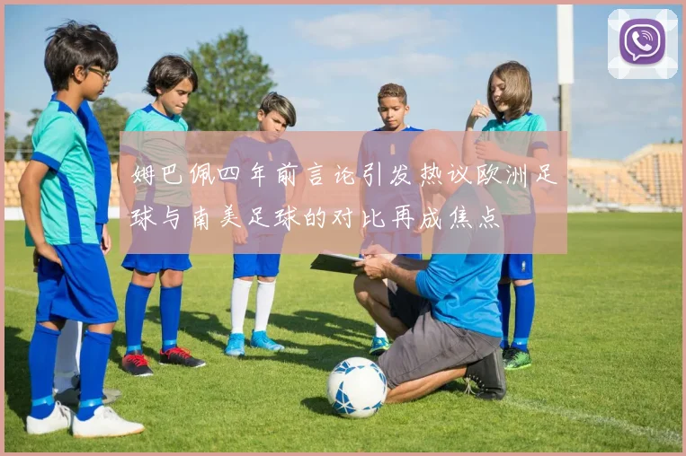 姆巴佩四年前言论引发热议欧洲足球与南美足球的对比再成焦点