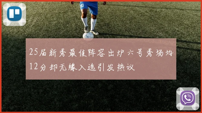 25届新秀最佳阵容出炉六号秀场均12分却无缘入选引发热议